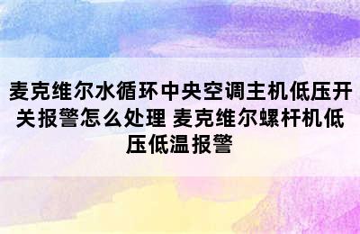 麦克维尔水循环中央空调主机低压开关报警怎么处理 麦克维尔螺杆机低压低温报警